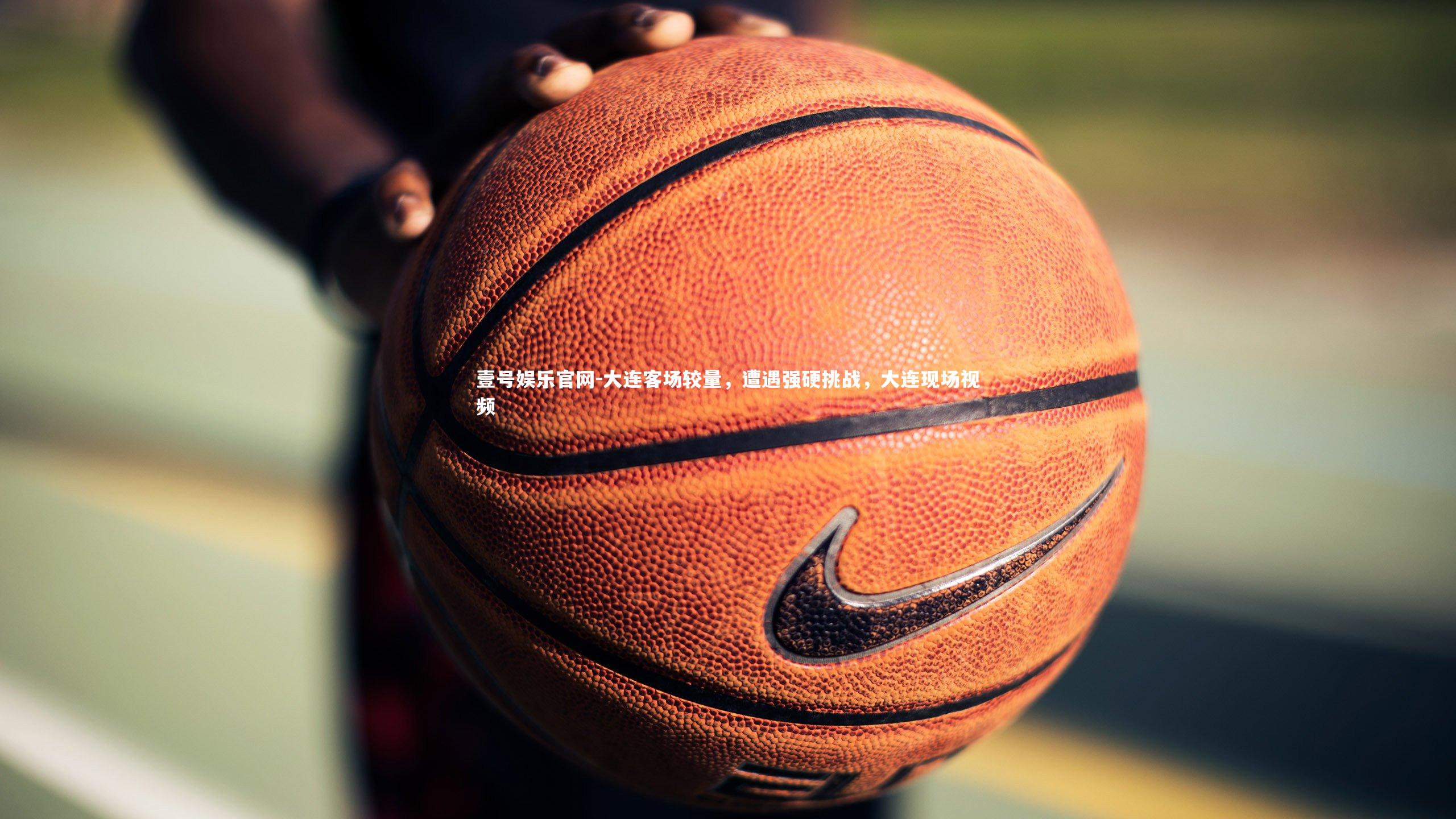 壹号娱乐官网-大连客场较量，遭遇强硬挑战，大连现场视频