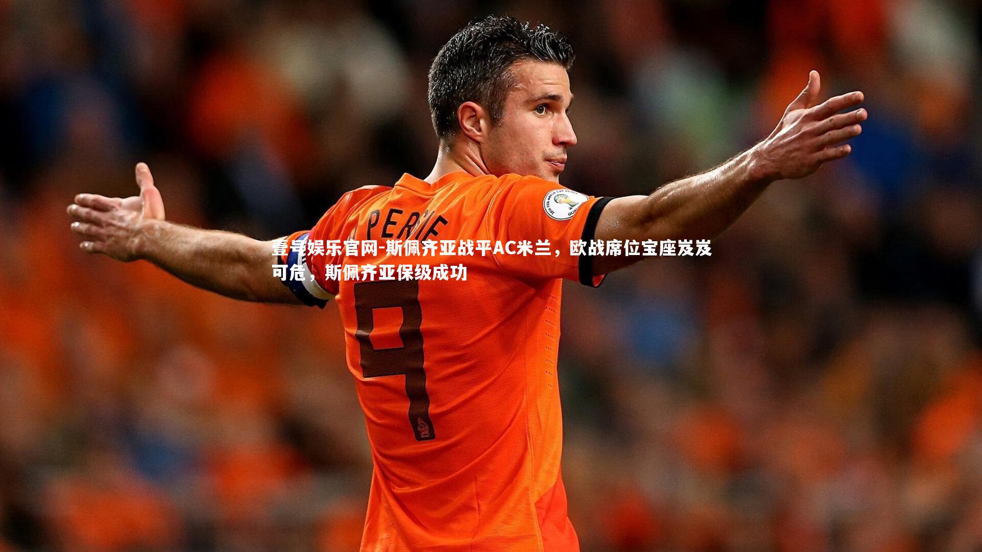 壹号娱乐官网-斯佩齐亚战平AC米兰，欧战席位宝座岌岌可危，斯佩齐亚保级成功