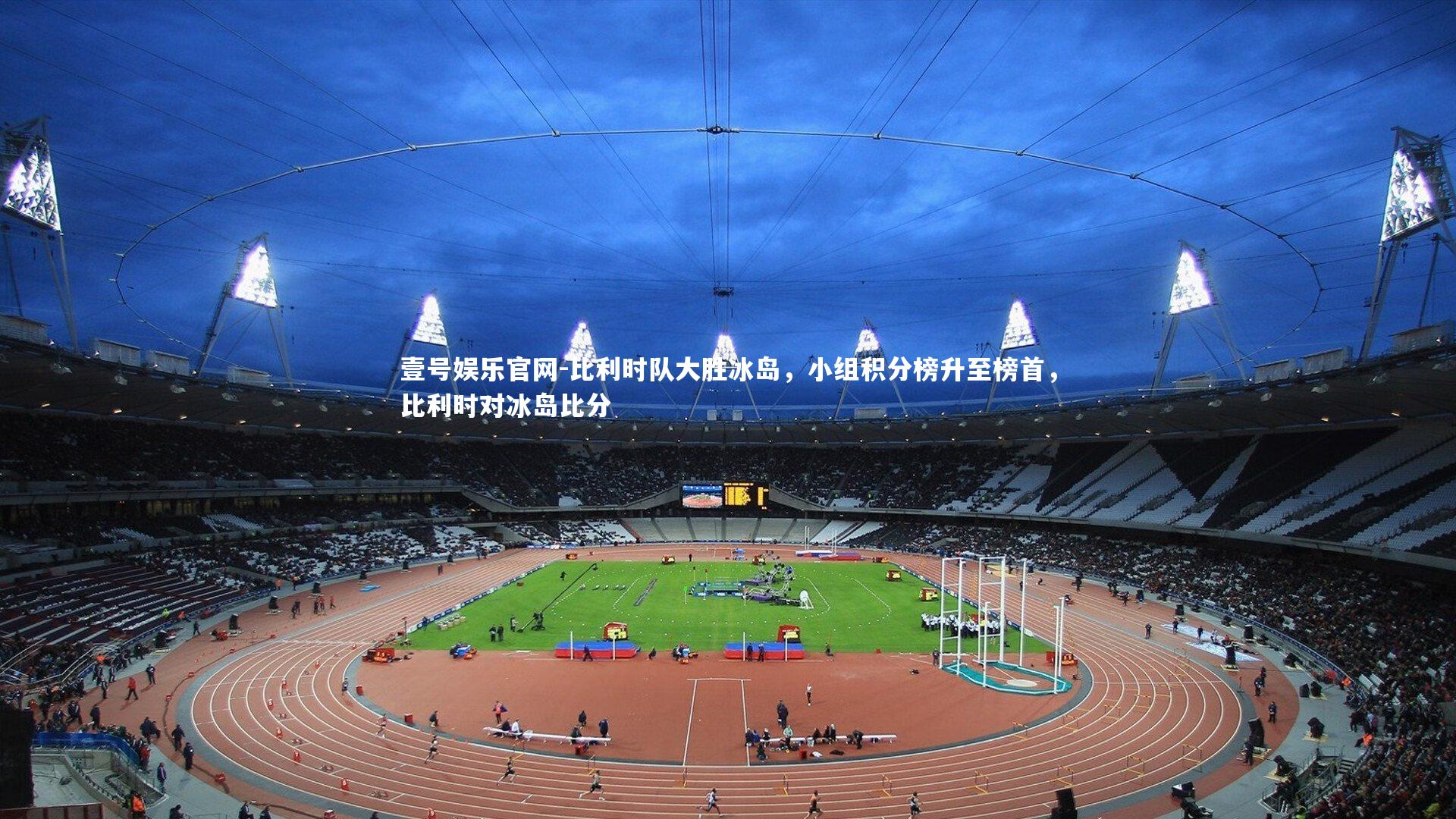 壹号娱乐官网-比利时队大胜冰岛，小组积分榜升至榜首，比利时对冰岛比分