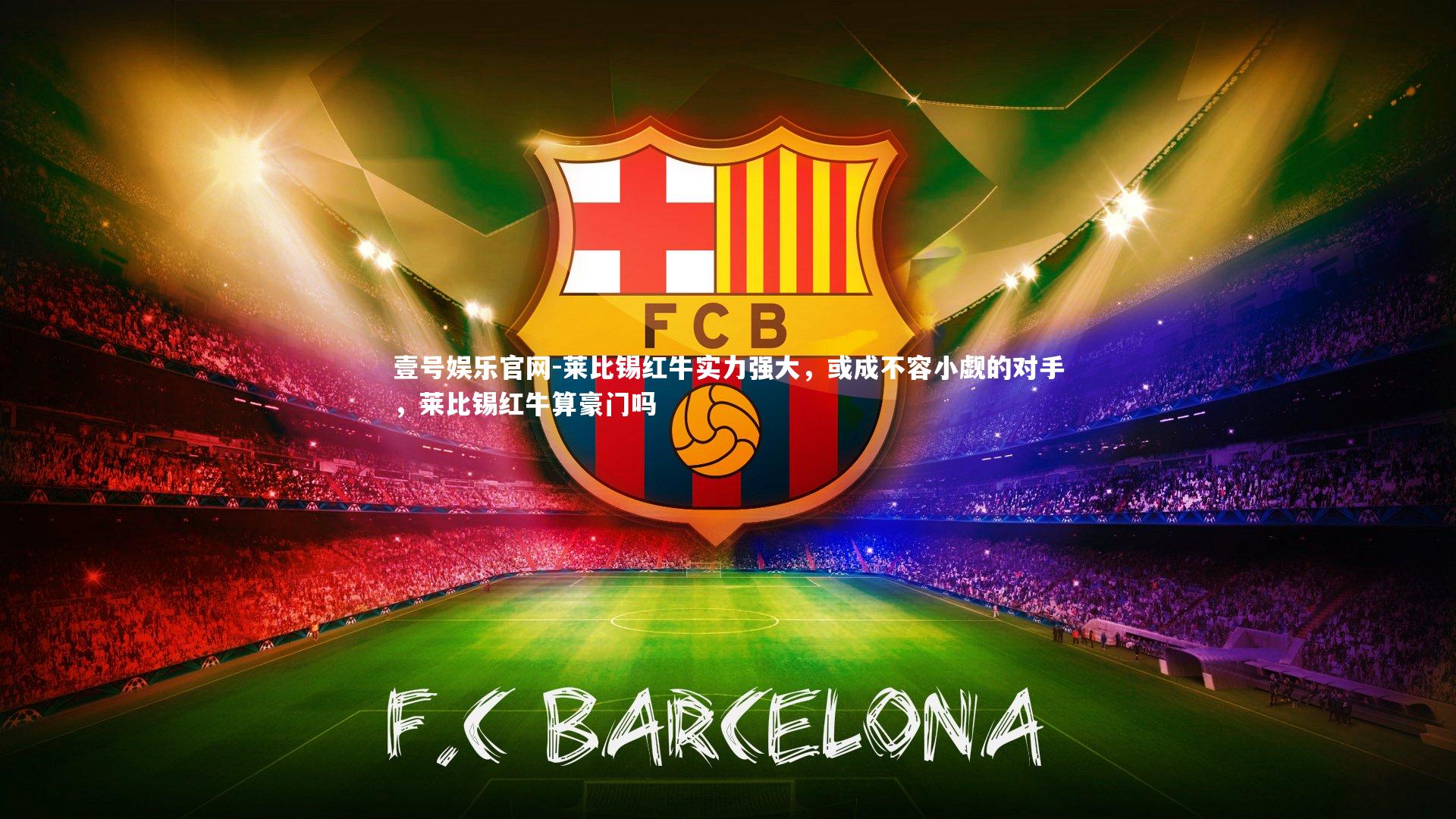 壹号娱乐官网-莱比锡红牛实力强大，或成不容小觑的对手，莱比锡红牛算豪门吗