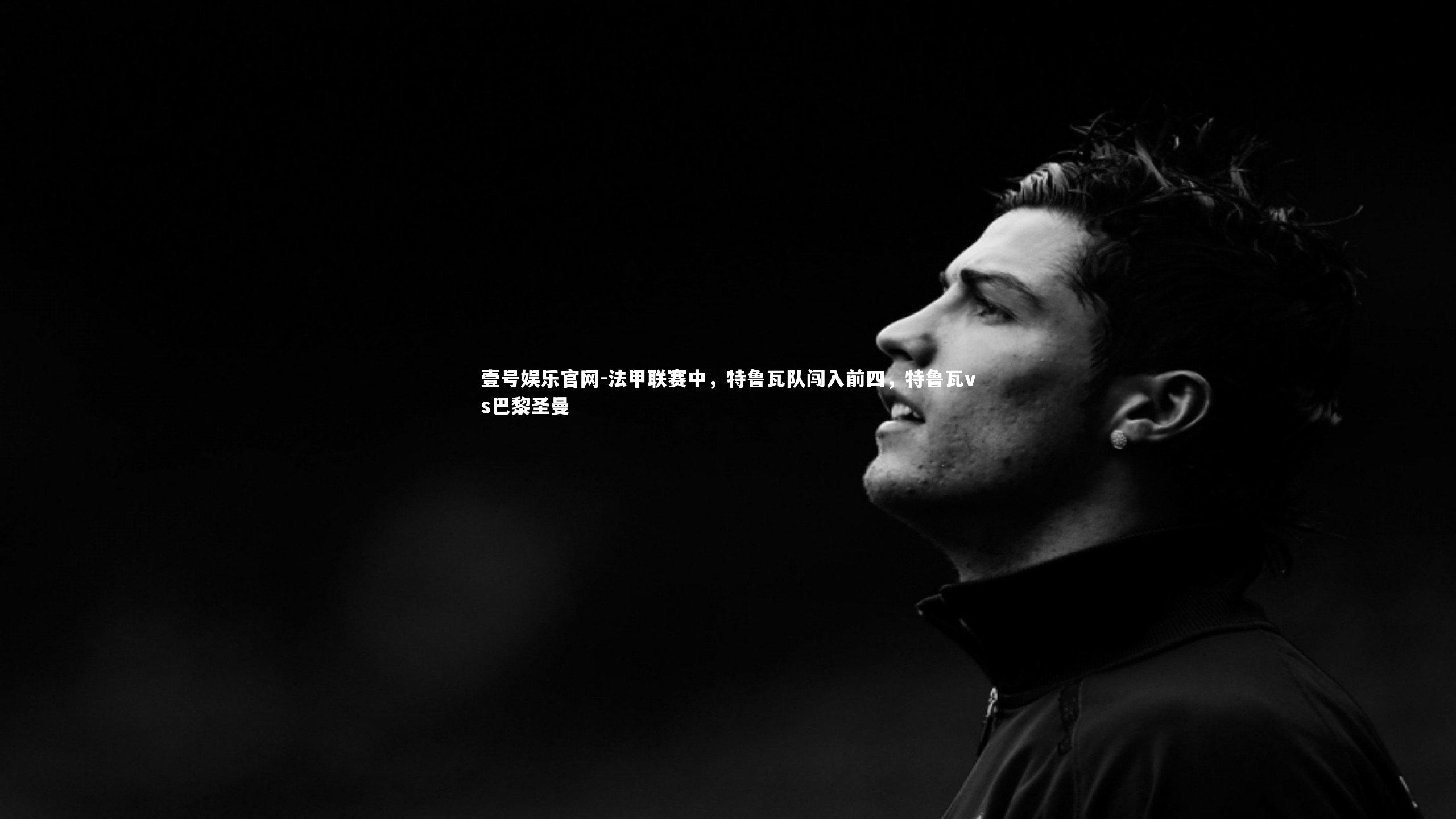 壹号娱乐官网-法甲联赛中，特鲁瓦队闯入前四，特鲁瓦vs巴黎圣曼