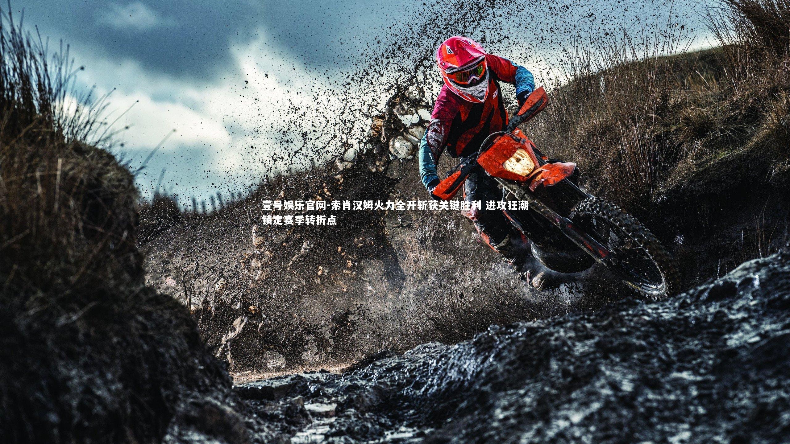 壹号娱乐官网-索肖汉姆火力全开斩获关键胜利 进攻狂潮锁定赛季转折点